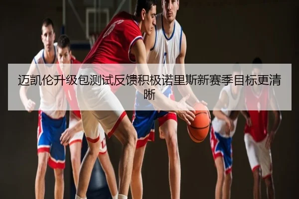 迈凯伦升级包测试反馈积极诺里斯新赛季目标更清晰
