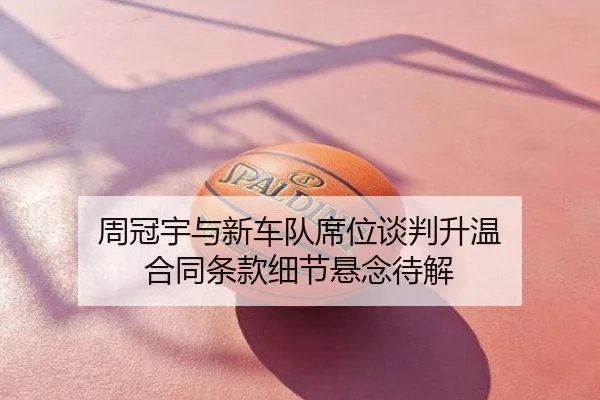 周冠宇与新车队席位谈判升温 合同条款细节悬念待解